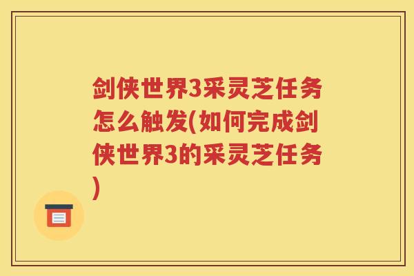 剑侠世界3采灵芝任务怎么触发(如何完成剑侠世界3的采灵芝任务)