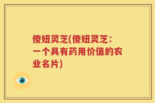 傻妞灵芝(傻妞灵芝：一个具有药用价值的农业名片)