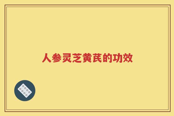 人参灵芝黄芪的功效