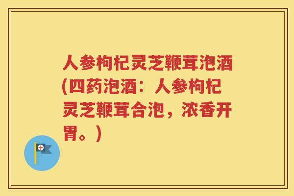 人参枸杞灵芝鞭茸泡酒(四药泡酒：人参枸杞灵芝鞭茸合泡，浓香开胃。)