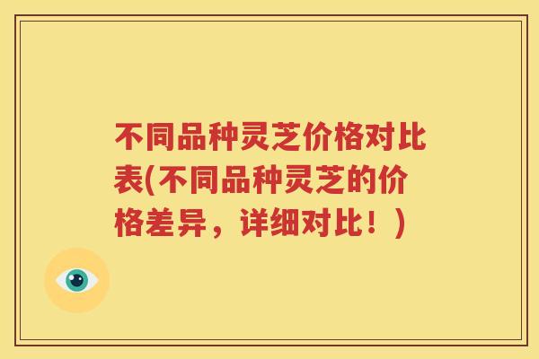 不同品种灵芝价格对比表(不同品种灵芝的价格差异，详细对比！)