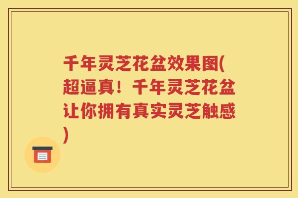 千年灵芝花盆效果图(超逼真！千年灵芝花盆让你拥有真实灵芝触感)