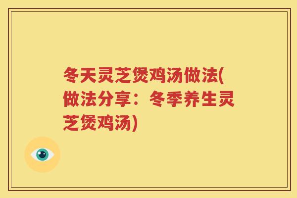 冬天灵芝煲鸡汤做法(做法分享：冬季养生灵芝煲鸡汤)