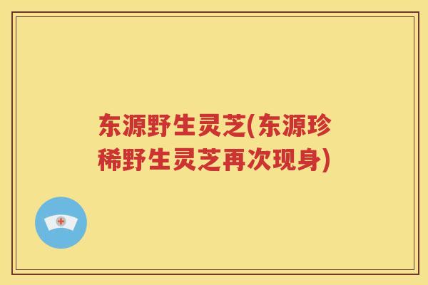 东源野生灵芝(东源珍稀野生灵芝再次现身)