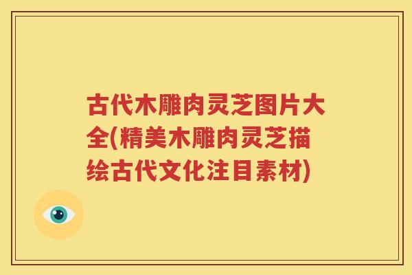 古代木雕肉灵芝图片大全(精美木雕肉灵芝描绘古代文化注目素材)