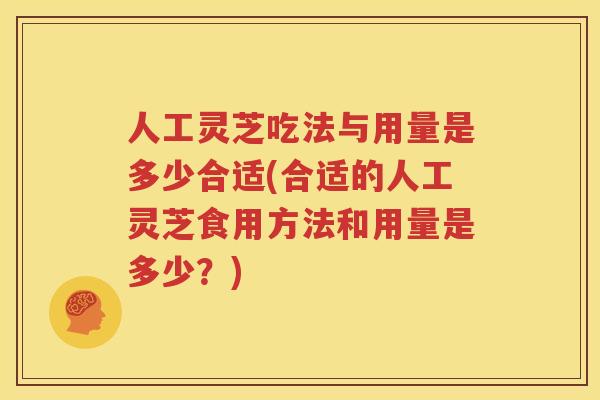 人工灵芝吃法与用量是多少合适(合适的人工灵芝食用方法和用量是多少？)