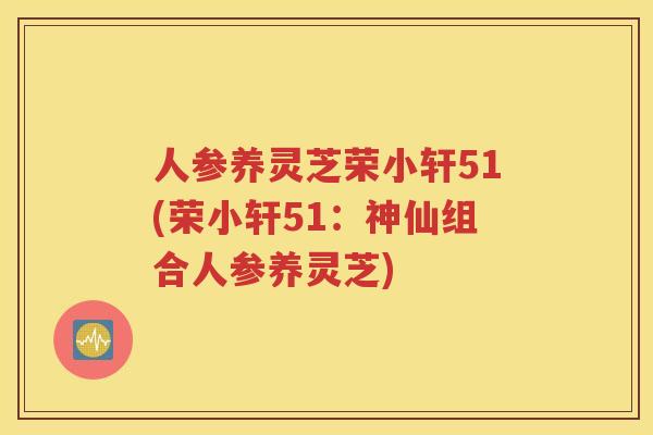 人参养灵芝荣小轩51(荣小轩51：神仙组合人参养灵芝)