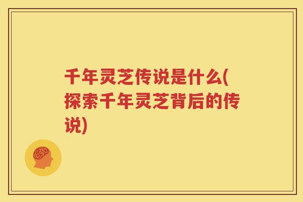 千年灵芝传说是什么(探索千年灵芝背后的传说)