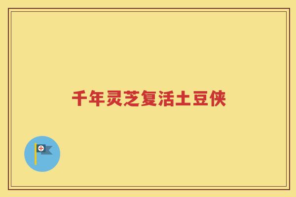 千年灵芝复活土豆侠