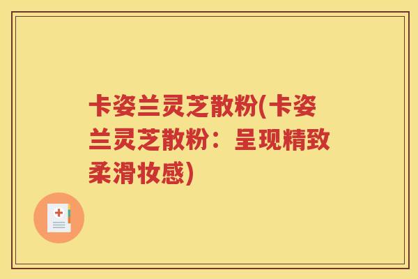 卡姿兰灵芝散粉(卡姿兰灵芝散粉：呈现精致柔滑妆感)