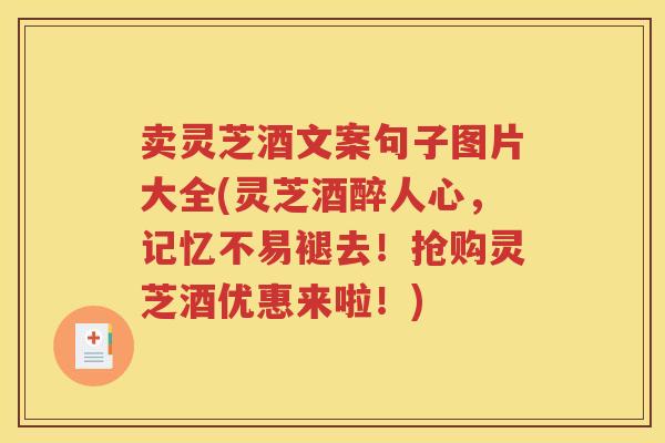 卖灵芝酒文案句子图片大全(灵芝酒醉人心，记忆不易褪去！抢购灵芝酒优惠来啦！)