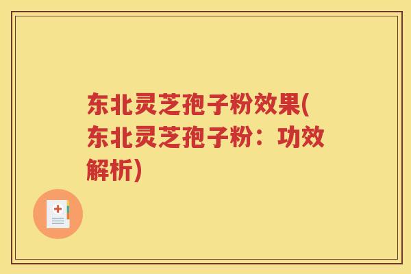 东北灵芝孢子粉效果(东北灵芝孢子粉：功效解析)