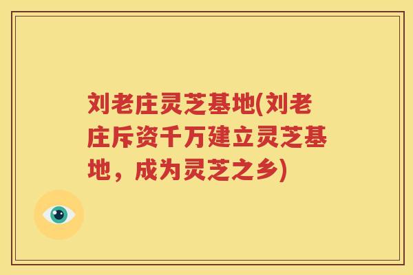 刘老庄灵芝基地(刘老庄斥资千万建立灵芝基地，成为灵芝之乡)