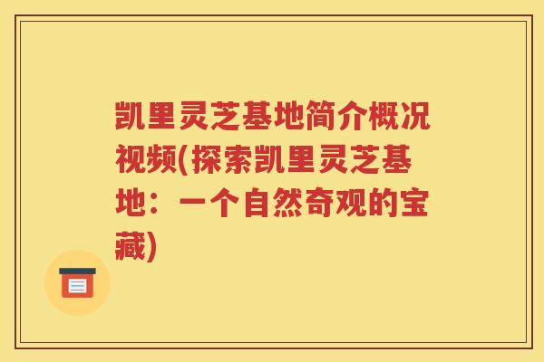 凯里灵芝基地简介概况视频(探索凯里灵芝基地：一个自然奇观的宝藏)
