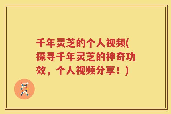 千年灵芝的个人视频(探寻千年灵芝的神奇功效，个人视频分享！)