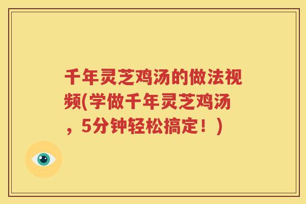 千年灵芝鸡汤的做法视频(学做千年灵芝鸡汤，5分钟轻松搞定！)