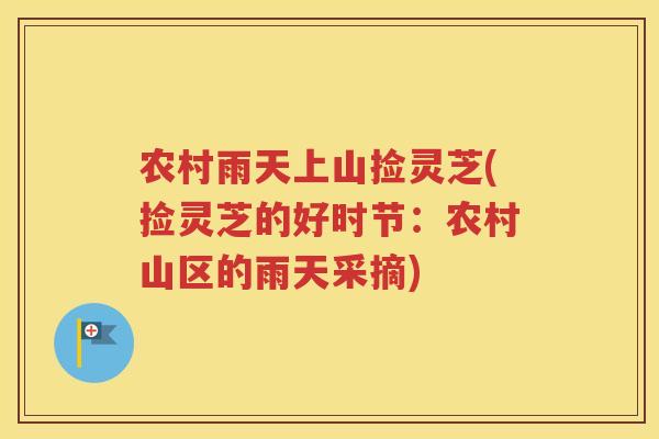 农村雨天上山捡灵芝(捡灵芝的好时节：农村山区的雨天采摘)