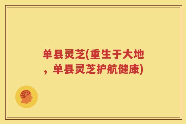 单县灵芝(重生于大地，单县灵芝护航健康)