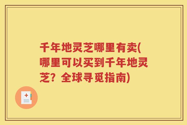 千年地灵芝哪里有卖(哪里可以买到千年地灵芝？全球寻觅指南)