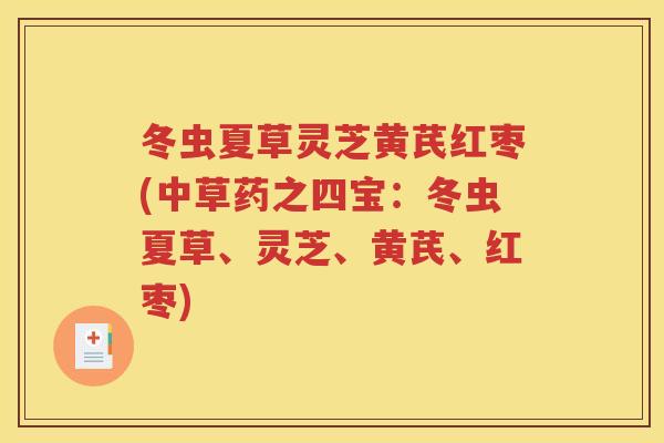 冬虫夏草灵芝黄芪红枣(中草药之四宝：冬虫夏草、灵芝、黄芪、红枣)