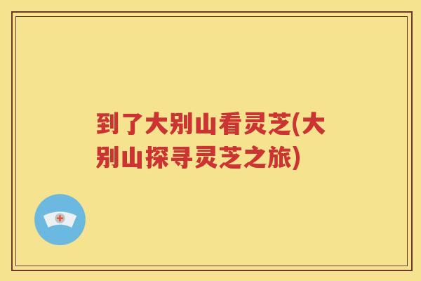 到了大别山看灵芝(大别山探寻灵芝之旅)