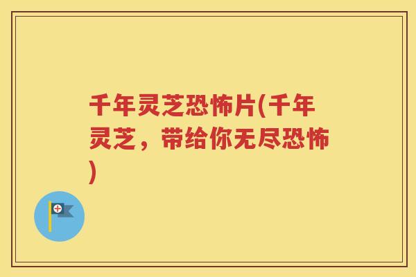 千年灵芝恐怖片(千年灵芝，带给你无尽恐怖)