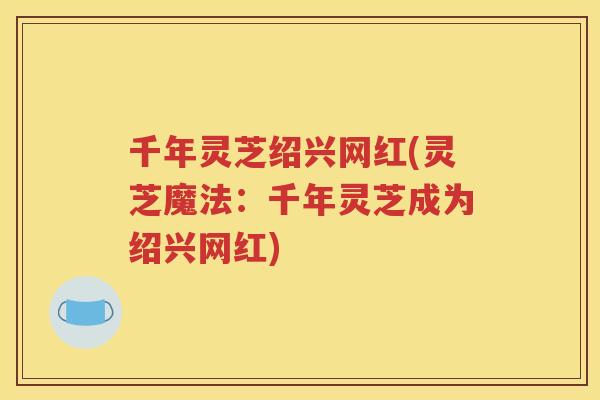 千年灵芝绍兴网红(灵芝魔法：千年灵芝成为绍兴网红)