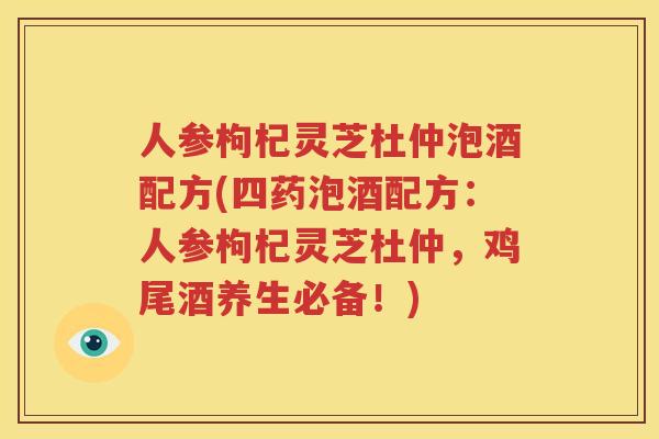人参枸杞灵芝杜仲泡酒配方(四药泡酒配方：人参枸杞灵芝杜仲，鸡尾酒养生必备！)