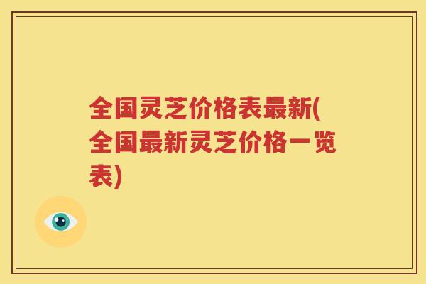 全国灵芝价格表最新(全国最新灵芝价格一览表)