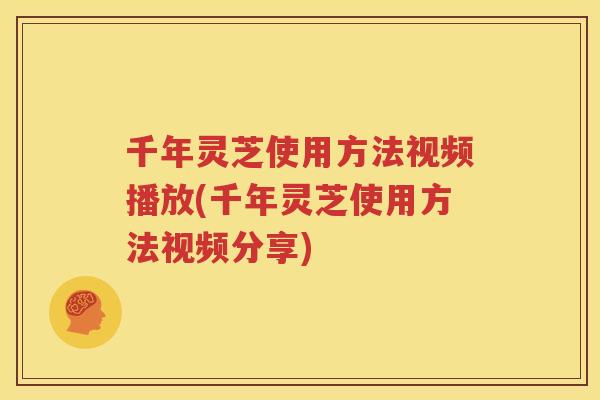 千年灵芝使用方法视频播放(千年灵芝使用方法视频分享)