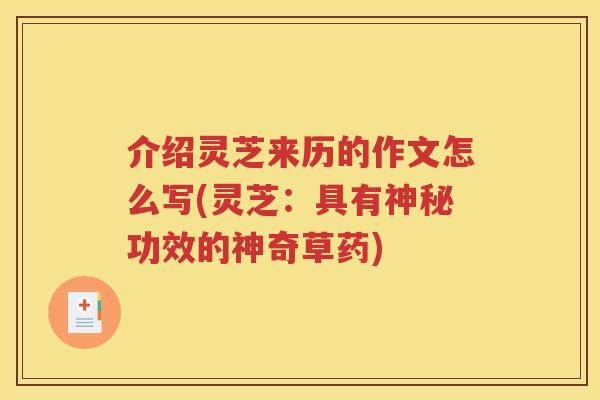 介绍灵芝来历的作文怎么写(灵芝：具有神秘功效的神奇草药)