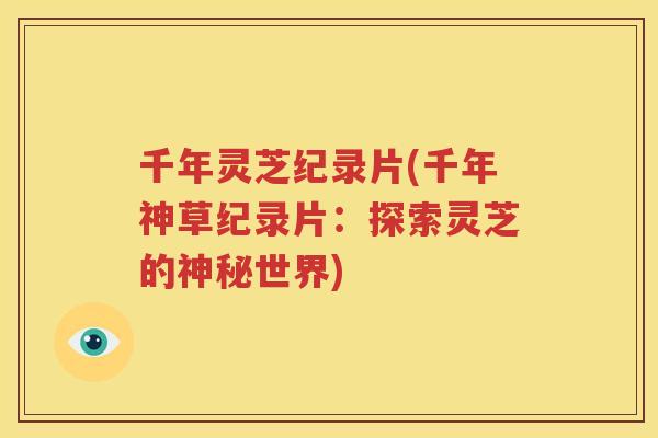 千年灵芝纪录片(千年神草纪录片：探索灵芝的神秘世界)