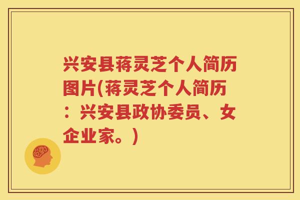 兴安县蒋灵芝个人简历图片(蒋灵芝个人简历：兴安县政协委员、女企业家。)