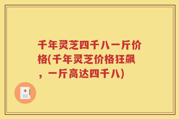 千年灵芝四千八一斤价格(千年灵芝价格狂飙，一斤高达四千八)