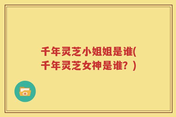 千年灵芝小姐姐是谁(千年灵芝女神是谁？)