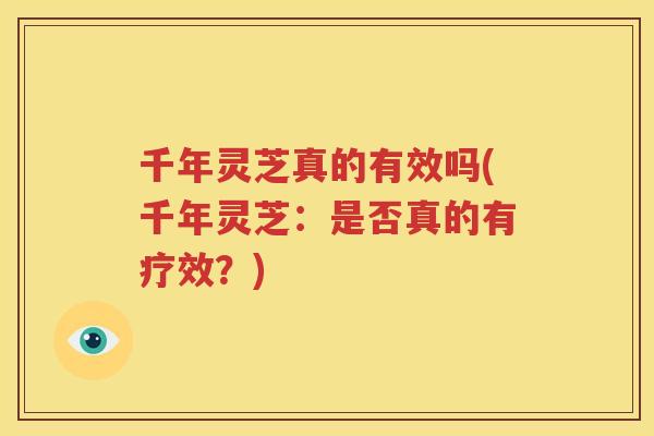 千年灵芝真的有效吗(千年灵芝：是否真的有疗效？)