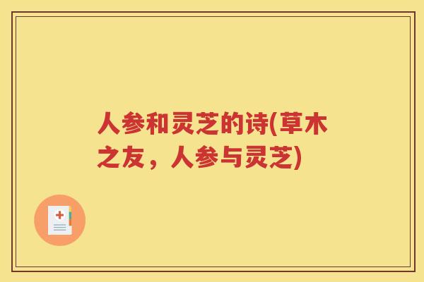 人参和灵芝的诗(草木之友，人参与灵芝)