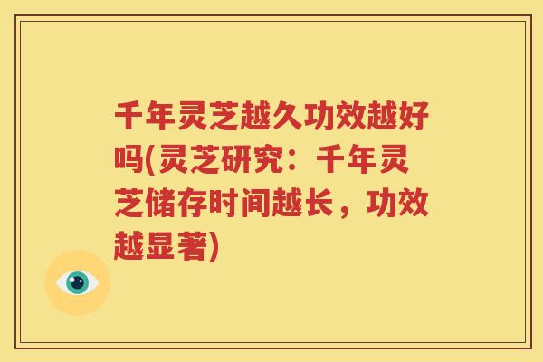 千年灵芝越久功效越好吗(灵芝研究：千年灵芝储存时间越长，功效越显著)