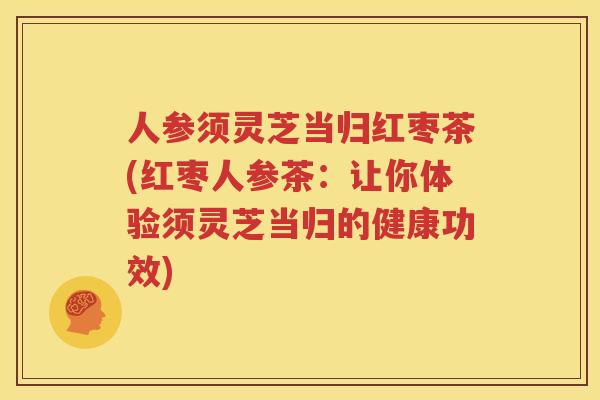 人参须灵芝当归红枣茶(红枣人参茶：让你体验须灵芝当归的健康功效)