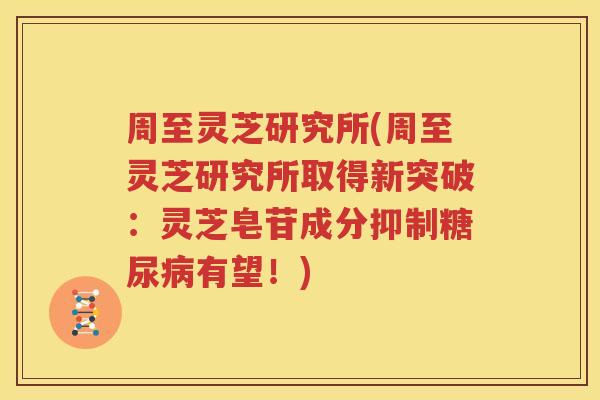周至灵芝研究所(周至灵芝研究所取得新突破：灵芝皂苷成分抑制糖尿病有望！)