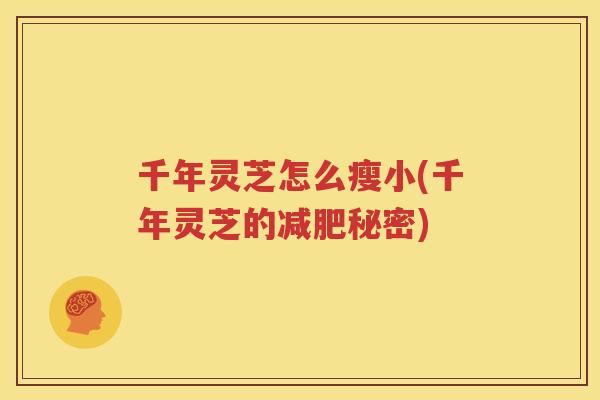 千年灵芝怎么瘦小(千年灵芝的减肥秘密)