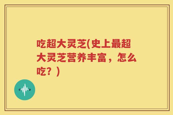 吃超大灵芝(史上最超大灵芝营养丰富，怎么吃？)
