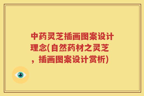 中药灵芝插画图案设计理念(自然药材之灵芝，插画图案设计赏析)