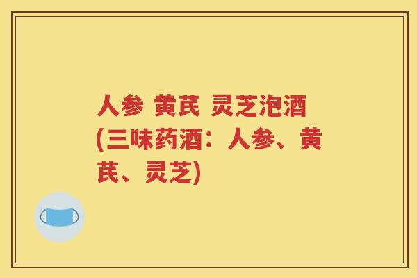 人参 黄芪 灵芝泡酒(三味药酒：人参、黄芪、灵芝)