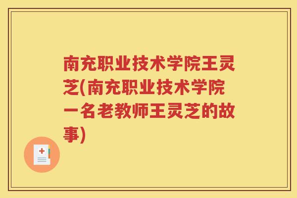 南充职业技术学院王灵芝(南充职业技术学院一名老教师王灵芝的故事)