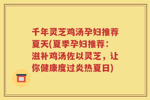 千年灵芝鸡汤孕妇推荐夏天(夏季孕妇推荐：滋补鸡汤佐以灵芝，让你健康度过炎热夏日)