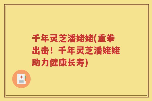 千年灵芝潘姥姥(重拳出击！千年灵芝潘姥姥助力健康长寿)
