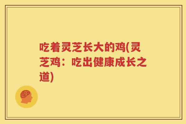吃着灵芝长大的鸡(灵芝鸡：吃出健康成长之道)