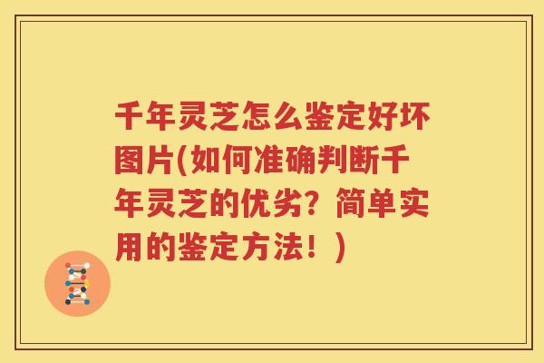 千年灵芝怎么鉴定好坏图片(如何准确判断千年灵芝的优劣？简单实用的鉴定方法！)