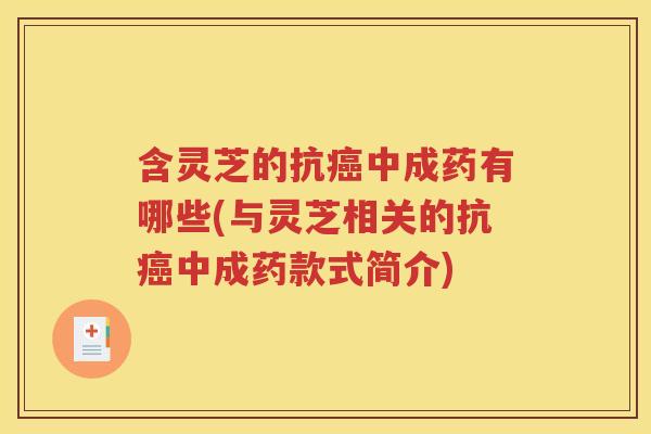 含灵芝的抗癌中成药有哪些(与灵芝相关的抗癌中成药款式简介)